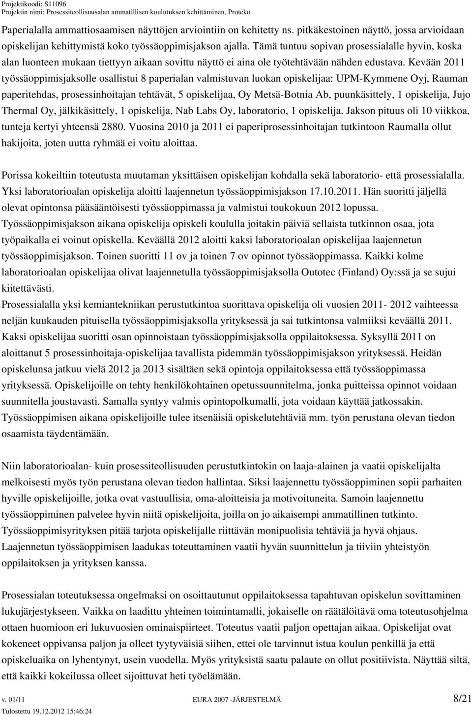 Kevään 2011 työssäoppimisjaksolle osallistui 8 paperialan valmistuvan luokan opiskelijaa: UPM-Kymmene Oyj, Rauman paperitehdas, prosessinhoitajan tehtävät, 5 opiskelijaa, Oy Metsä-Botnia Ab,