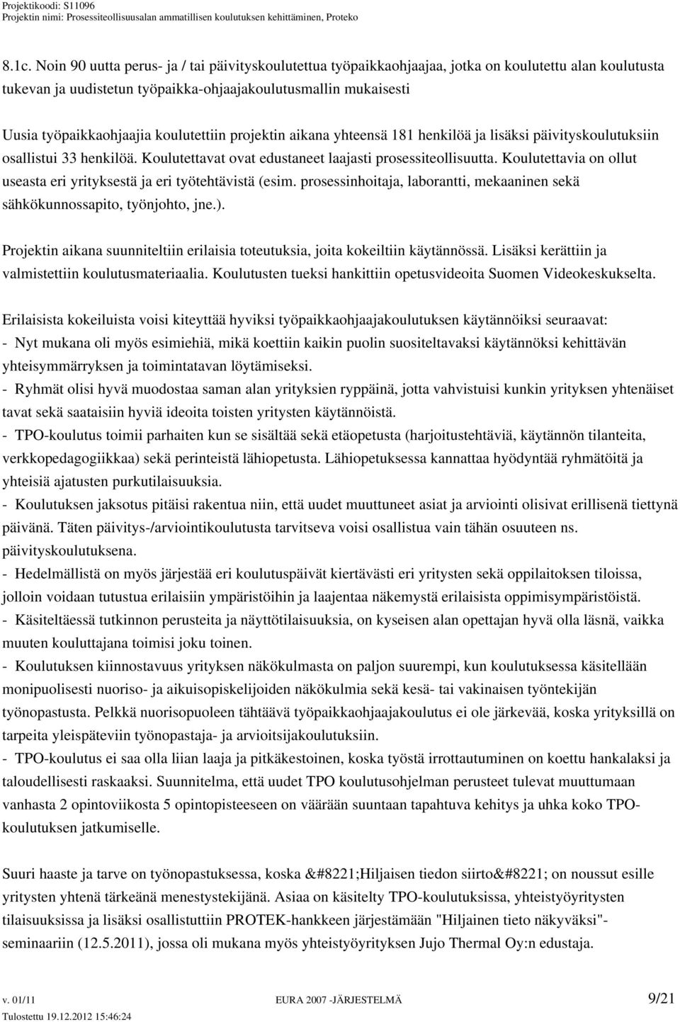 Koulutettavia on ollut useasta eri yrityksestä ja eri työtehtävistä (esim. prosessinhoitaja, laborantti, mekaaninen sekä sähkökunnossapito, työnjohto, jne.).