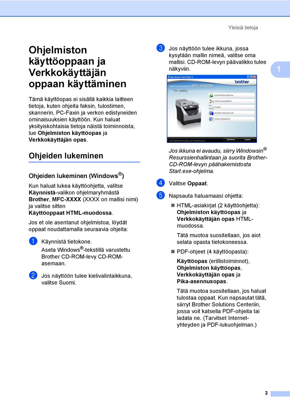 Ohjeiden lukeminen 1 Ohjeiden lukeminen (Windows ) 1 Kun haluat lukea käyttöohjetta, valitse Käynnistä-valikon ohjelmaryhmästä Brother, MFC-XXXX (XXXX on mallisi nimi) ja valitse sitten Käyttöoppaat