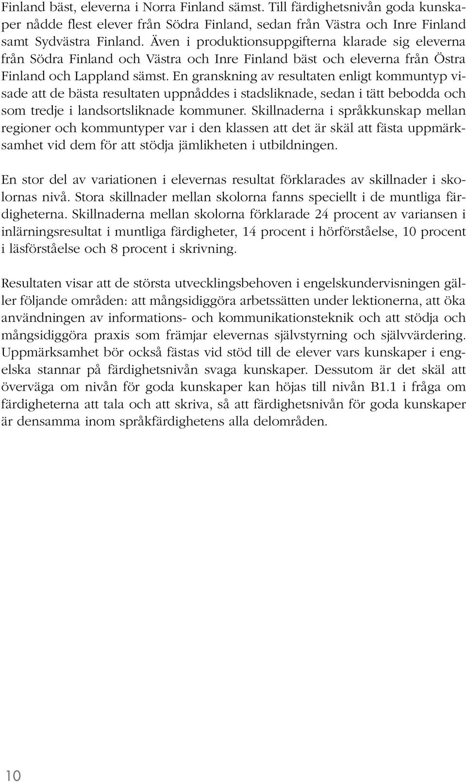En granskning av resultaten enligt kommuntyp visade att de bästa resultaten uppnåddes i stadsliknade, sedan i tätt bebodda och som tredje i landsortsliknade kommuner.