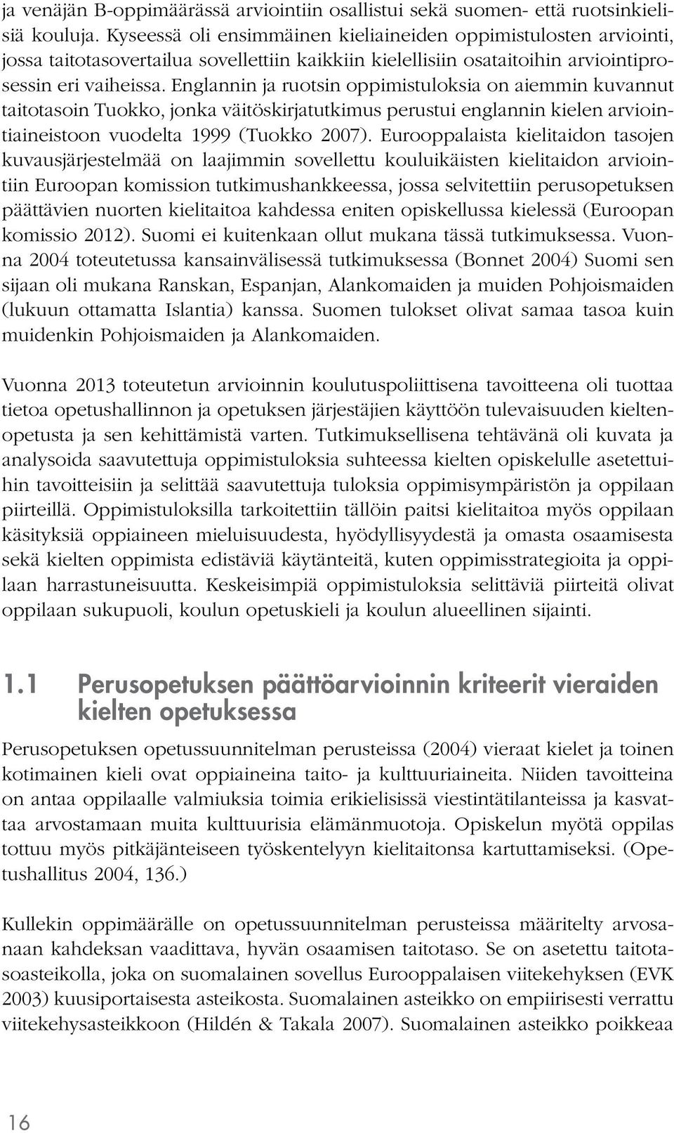 Englannin ja ruotsin oppimistuloksia on aiemmin kuvannut taitotasoin Tuokko, jonka väitöskirjatutkimus perustui englannin kielen arviointiaineistoon vuodelta 1999 (Tuokko 2007).