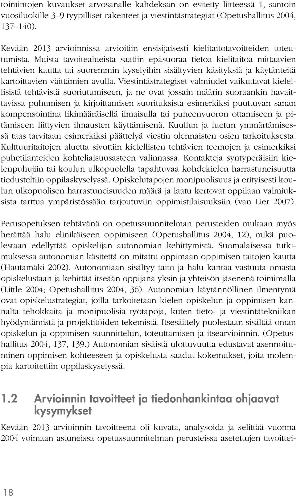 Muista tavoitealueista saatiin epäsuoraa tietoa kielitaitoa mittaavien tehtävien kautta tai suoremmin kyselyihin sisältyvien käsityksiä ja käytänteitä kartoittavien väittämien avulla.