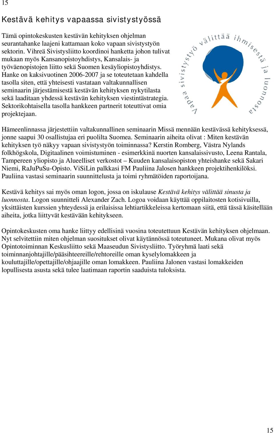 Hanke on kaksivuotinen 2006-2007 ja se toteutetaan kahdella tasolla siten, että yhteisesti vastataan valtakunnallisen seminaarin järjestämisestä kestävän kehityksen nykytilasta sekä laaditaan yhdessä