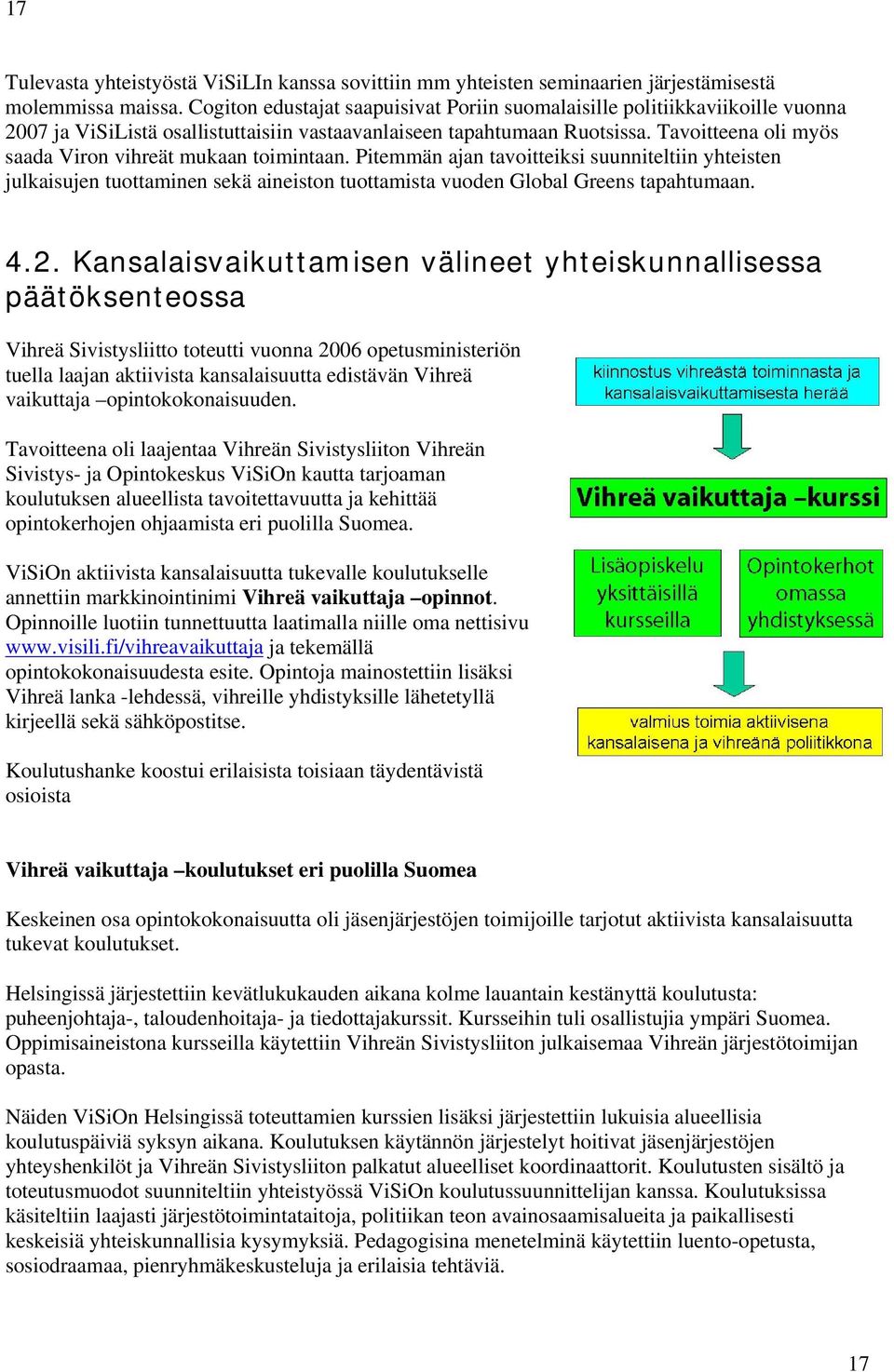 Tavoitteena oli myös saada Viron vihreät mukaan toimintaan. Pitemmän ajan tavoitteiksi suunniteltiin yhteisten julkaisujen tuottaminen sekä aineiston tuottamista vuoden Global Greens tapahtumaan. 4.2.