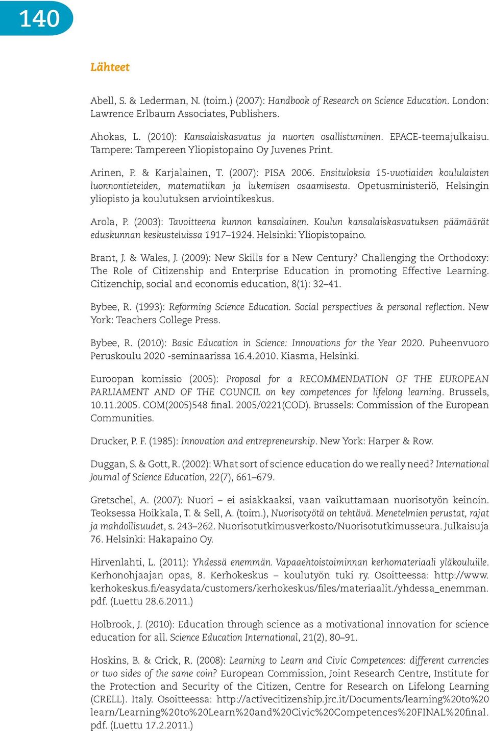 Ensituloksia 15-vuotiaiden koululaisten luonnontieteiden, matematiikan ja lukemisen osaamisesta. Opetusministeriö, Helsingin yliopisto ja koulutuksen arviointikeskus. Arola, P.