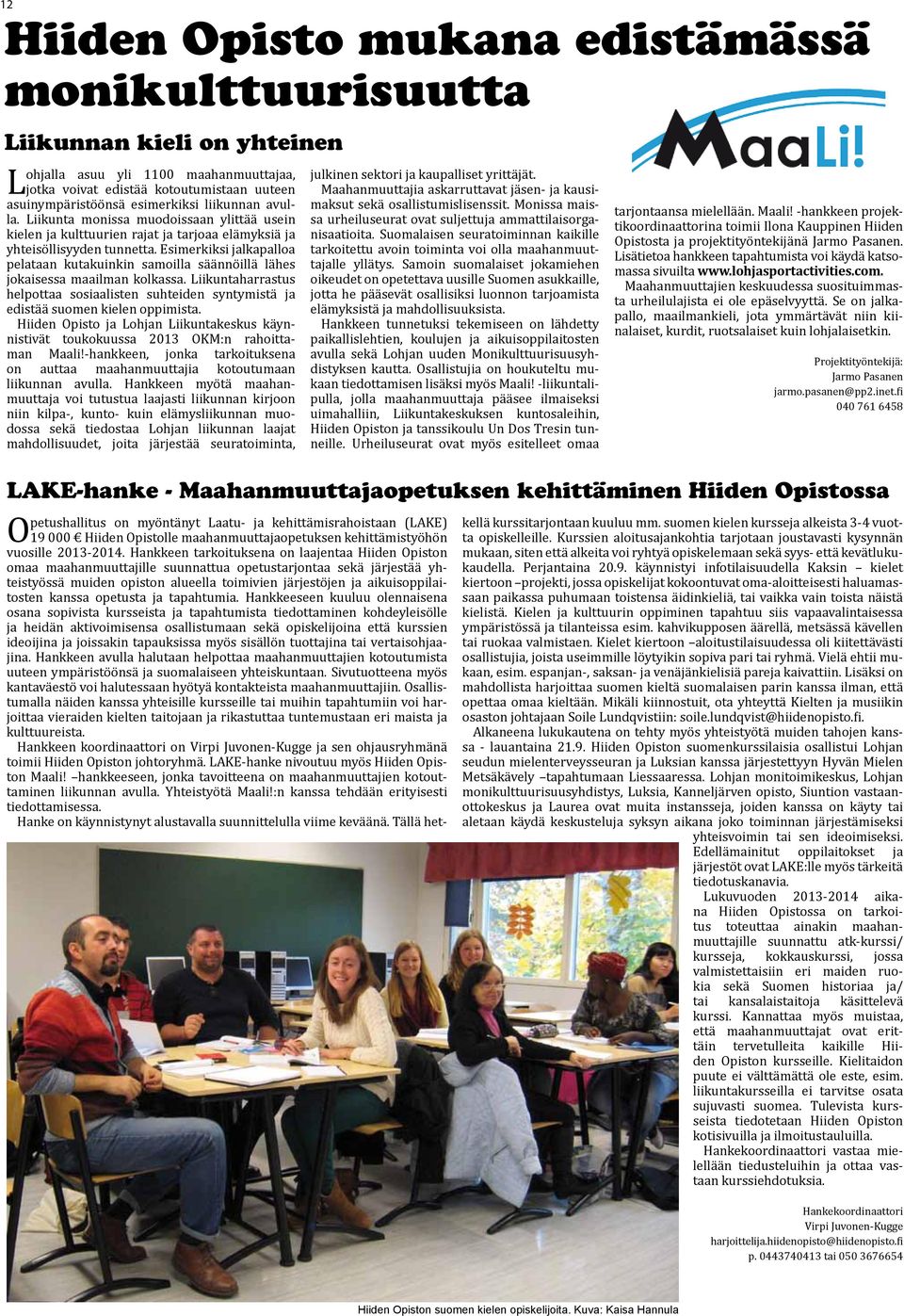 Esimerkiksi jalkapalloa pelataan kutakuinkin samoilla säännöillä lähes jokaisessa maailman kolkassa. Liikuntaharrastus helpottaa sosiaalisten suhteiden syntymistä ja edistää suomen kielen oppimista.