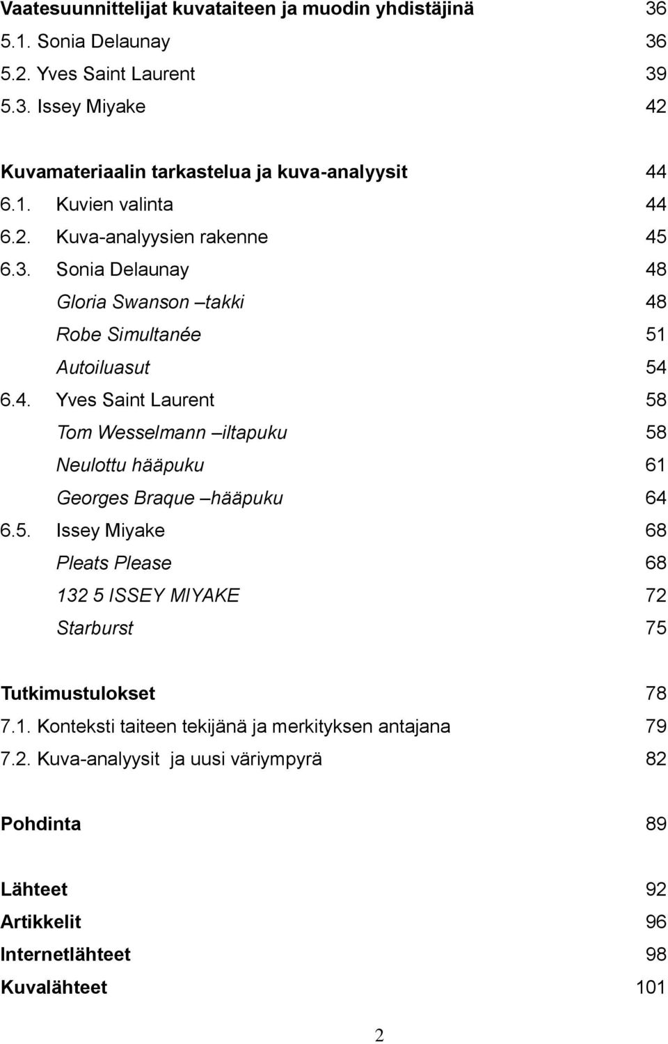 5. Issey Miyake 68 Pleats Please 68 132 5 ISSEY MIYAKE 72 Starburst 75 Tutkimustulokset 78 7.1. Konteksti taiteen tekijänä ja merkityksen antajana 79 7.2. Kuva-analyysit ja uusi väriympyrä 82 Pohdinta 89 Lähteet 92 Artikkelit 96 Internetlähteet 98 Kuvalähteet 101 2