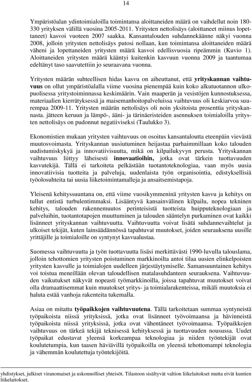 Kansantalouden suhdannekäänne näkyi vuonna 2008, jolloin yritysten nettolisäys putosi nollaan, kun toimintansa aloittaneiden määrä väheni ja lopettaneiden yritysten määrä kasvoi edellisvuosia