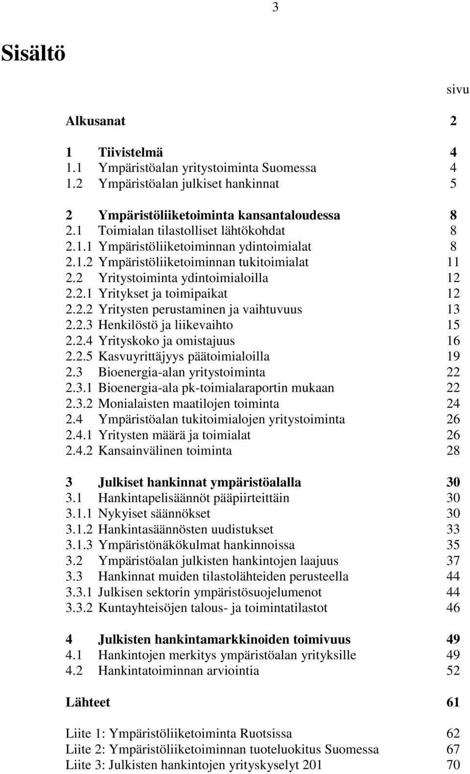 2.2 Yritysten perustaminen ja vaihtuvuus 13 2.2.3 Henkilöstö ja liikevaihto 15 2.2.4 Yrityskoko ja omistajuus 16 2.2.5 Kasvuyrittäjyys päätoimialoilla 19 2.3 Bioenergia-alan yritystoiminta 22 2.3.1 Bioenergia-ala pk-toimialaraportin mukaan 22 2.