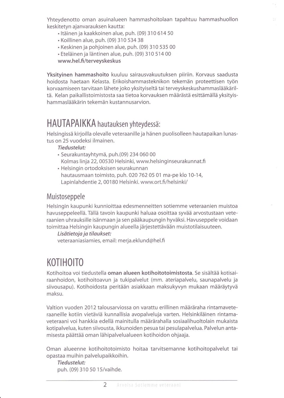 Korvaus saadusta hoidosta haetaan Kelasta. Erikoishammasteknikon tekemän proteettisen työn korvaam iseen ta rvitaa n lä hete joko yksityiseltä tai terveyskeskusham maslää kä ri l- tä.