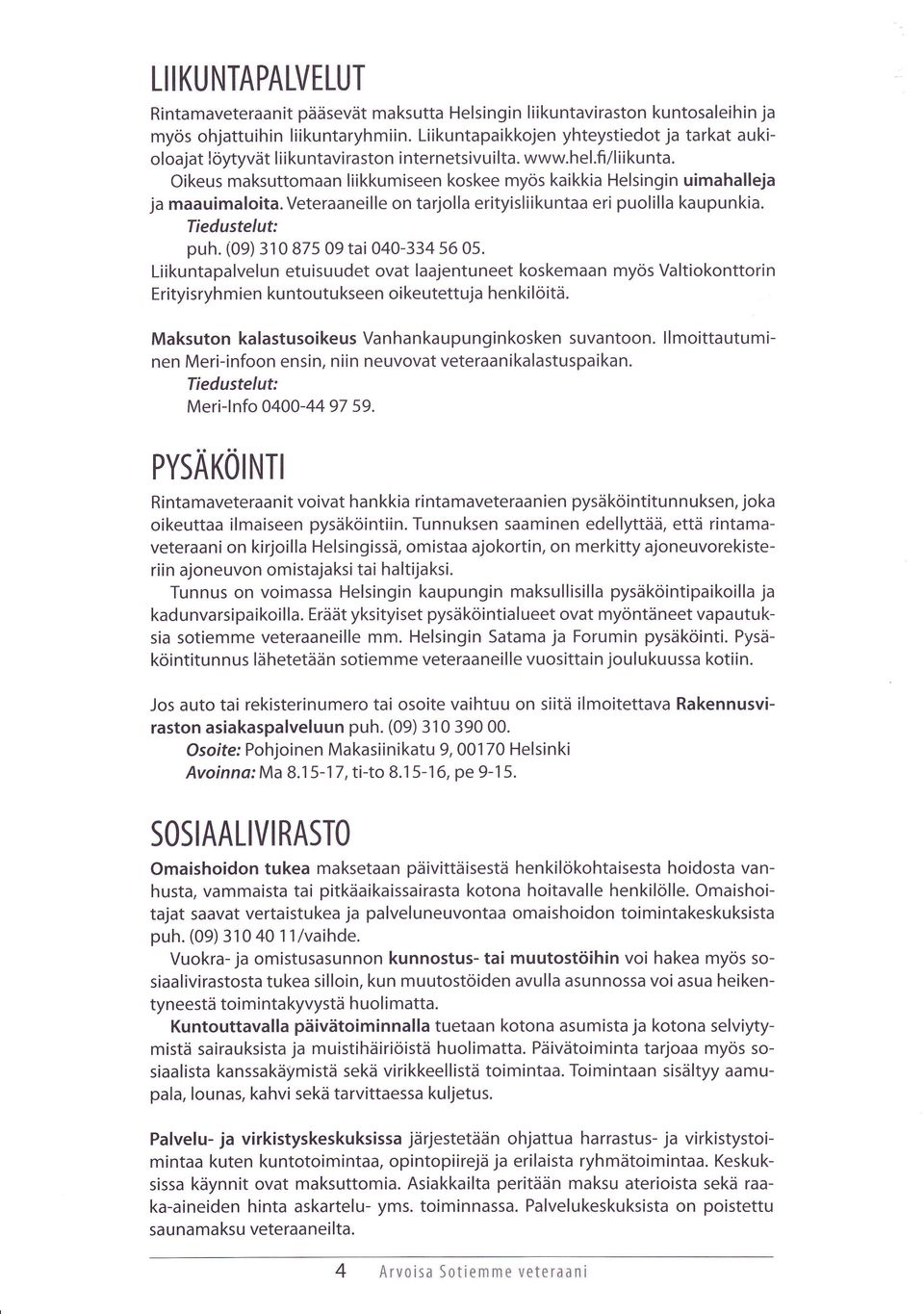 Oikeus maksuttomaan liikkumiseen koskee myös kaikkia Helsingin uimahalleja ja maauimaloita. Veteraaneille on tarjolla erityisliikuntaa eri puolilla kaupunkia. puh. (09) 310 875 09 tai 040-334 56 05.