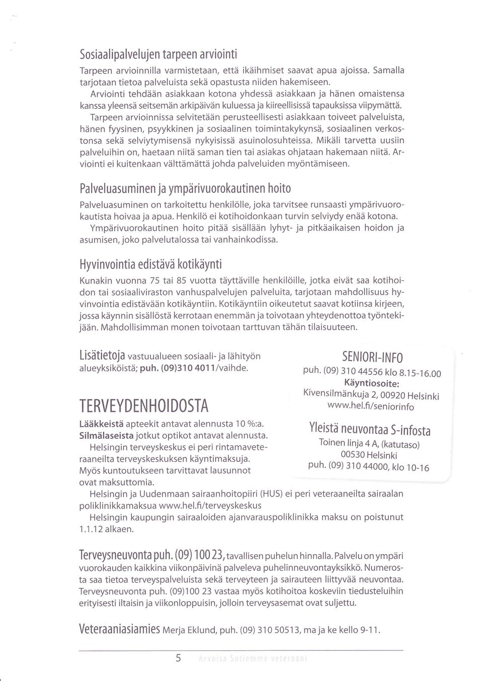 Tarpeen arvioin nissa selvitetään perusteel I isesti asia kkaa n toiveet pa lvel u ista, hänen fyysinen, psyykkinen ja sosiaalinen toimintakykynsä, sosiaalinen verkostonsa sekä selviytymisensä