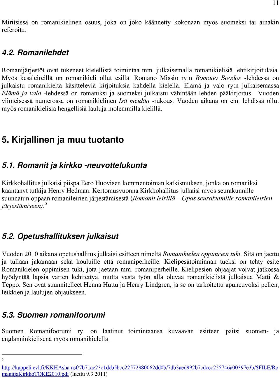 Romano Missio ry:n Romano Boodos -lehdessä on julkaistu romanikieltä käsitteleviä kirjoituksia kahdella kielellä.