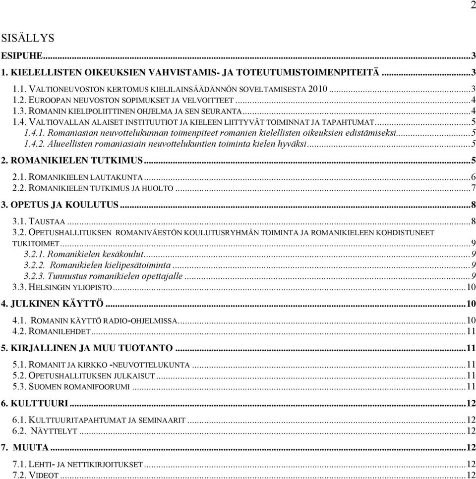 ..5 1.4.2. Alueellisten romaniasiain neuvottelukuntien toiminta kielen hyväksi...5 2. ROMANIKIELEN TUTKIMUS...5 2.1. ROMANIKIELEN LAUTAKUNTA...6 2.2. ROMANIKIELEN TUTKIMUS JA HUOLTO...7 3.