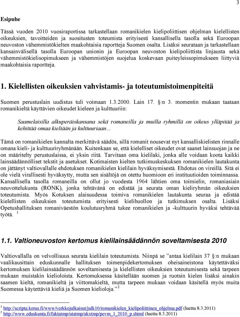 Lisäksi seurataan ja tarkastellaan kansainvälisellä tasolla Euroopan unionin ja Euroopan neuvoston kielipoliittista linjausta sekä vähemmistökielisopimukseen ja vähemmistöjen suojelua koskevaan