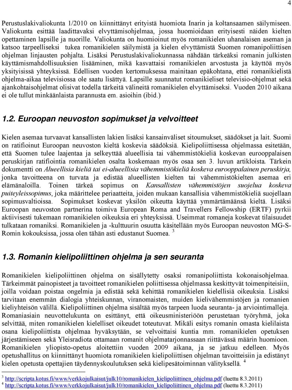 Valiokunta on huomioinut myös romanikielen uhanalaisen aseman ja katsoo tarpeelliseksi tukea romanikielen säilymistä ja kielen elvyttämistä Suomen romanipoliittisen ohjelman linjausten pohjalta.