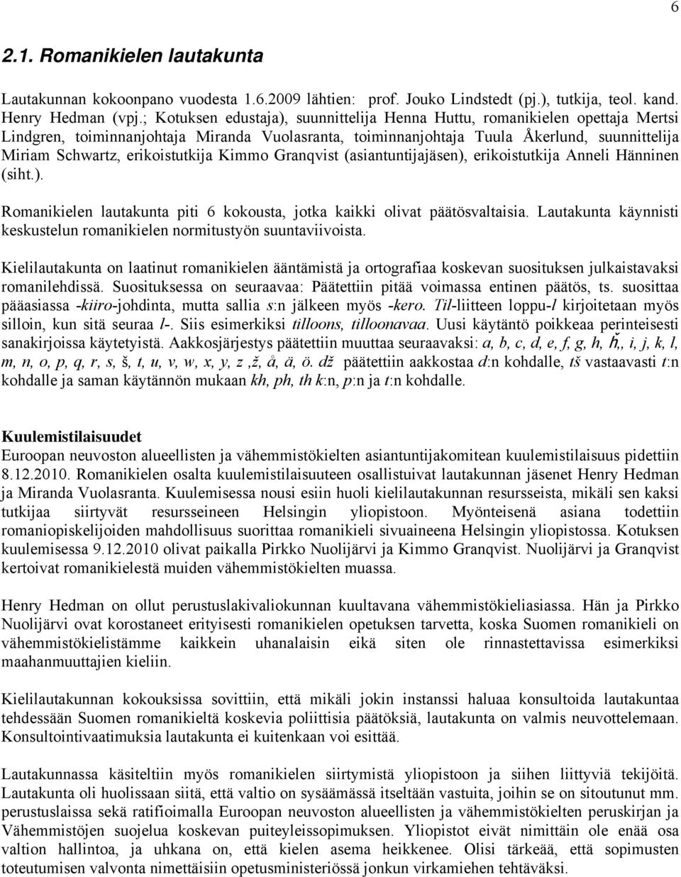 erikoistutkija Kimmo Granqvist (asiantuntijajäsen), erikoistutkija Anneli Hänninen (siht.). Romanikielen lautakunta piti 6 kokousta, jotka kaikki olivat päätösvaltaisia.