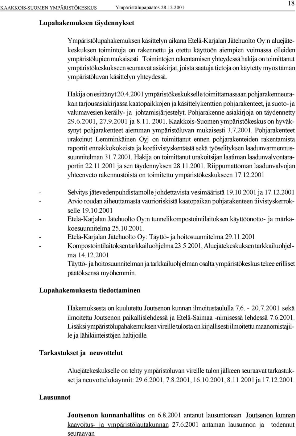 Toimintojen rakentamisen yhteydessä hakija on toimittanut ympäristökeskukseen seuraavat asiakirjat, joista saatuja tietoja on käytetty myös tämän ympäristöluvan käsittelyn yhteydessä.