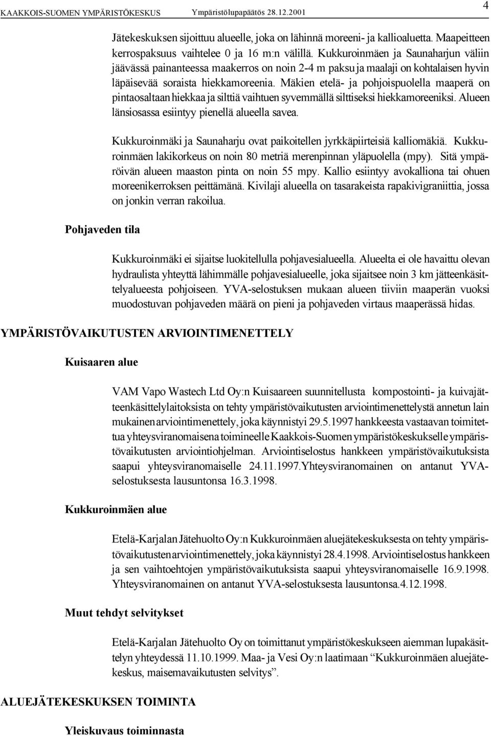 Mäkien etelä- ja pohjoispuolella maaperä on pintaosaltaan hiekkaa ja silttiä vaihtuen syvemmällä silttiseksi hiekkamoreeniksi. Alueen länsiosassa esiintyy pienellä alueella savea.