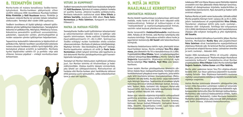 Flinkkilän ja Ruuskasen mielestä Monita toi ryhmään tärkeän taiteellisen ulottuvuuden. Teematyö alkoi vuoden 2006 syyskuussa.