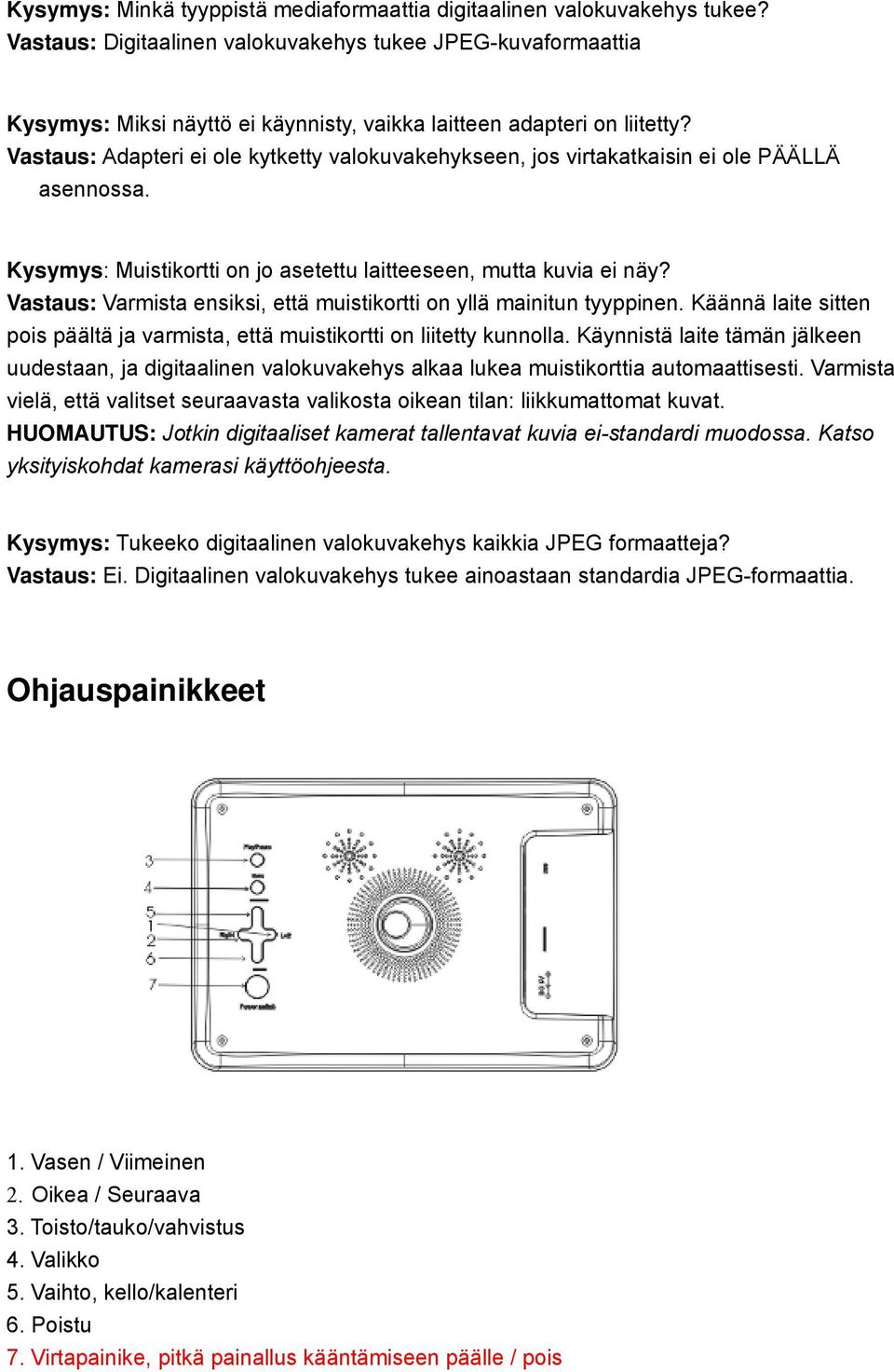 Vastaus: Adapteri ei ole kytketty valokuvakehykseen, jos virtakatkaisin ei ole PÄÄLLÄ asennossa. Kysymys: Muistikortti on jo asetettu laitteeseen, mutta kuvia ei näy?