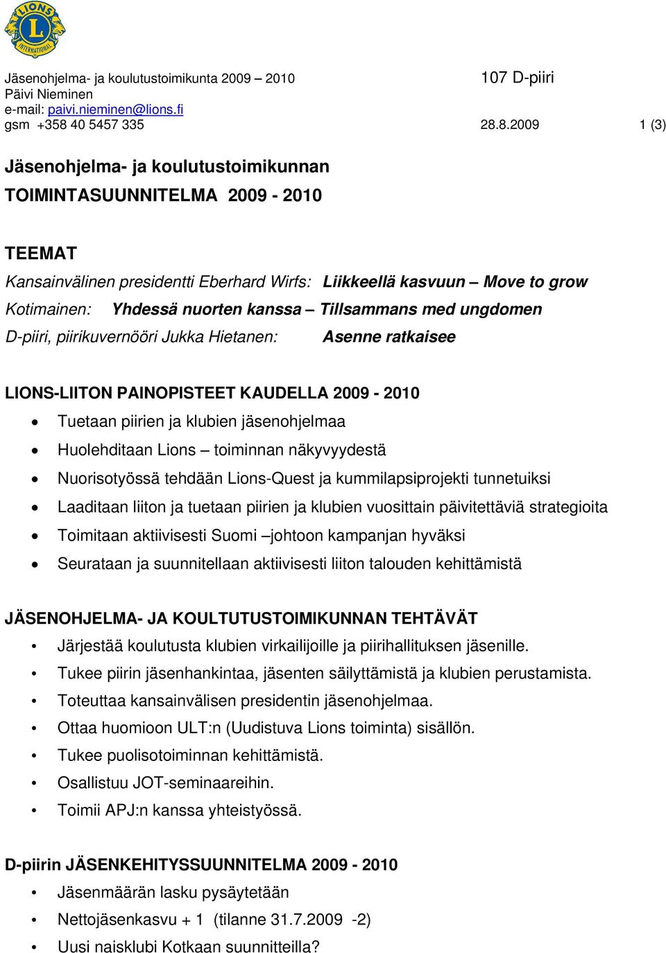 8.2009 1 (3) Jäsenohjelma- ja koulutustoimikunnan TOIMINTASUUNNITELMA 2009-2010 TEEMAT Kansainvälinen presidentti Eberhard Wirfs: Liikkeellä kasvuun Move to grow Kotimainen: Yhdessä nuorten kanssa