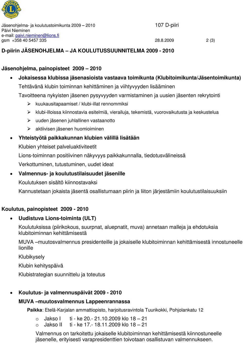 8.2009 2 (3) D-piirin JÄSENOHJELMA JA KOULUTUSSUUNNITELMA 2009-2010 Jäsenohjelma, painopisteet 2009 2010 Jokaisessa klubissa jäsenasioista vastaava toimikunta (Klubitoimikunta/Jäsentoimikunta)