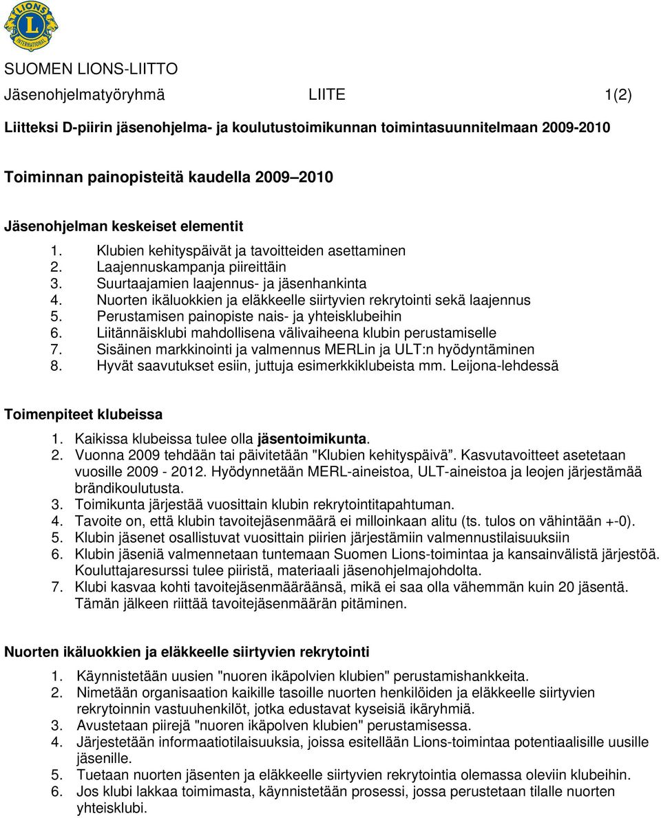 Nuorten ikäluokkien ja eläkkeelle siirtyvien rekrytointi sekä laajennus 5. Perustamisen painopiste nais- ja yhteisklubeihin 6. Liitännäisklubi mahdollisena välivaiheena klubin perustamiselle 7.