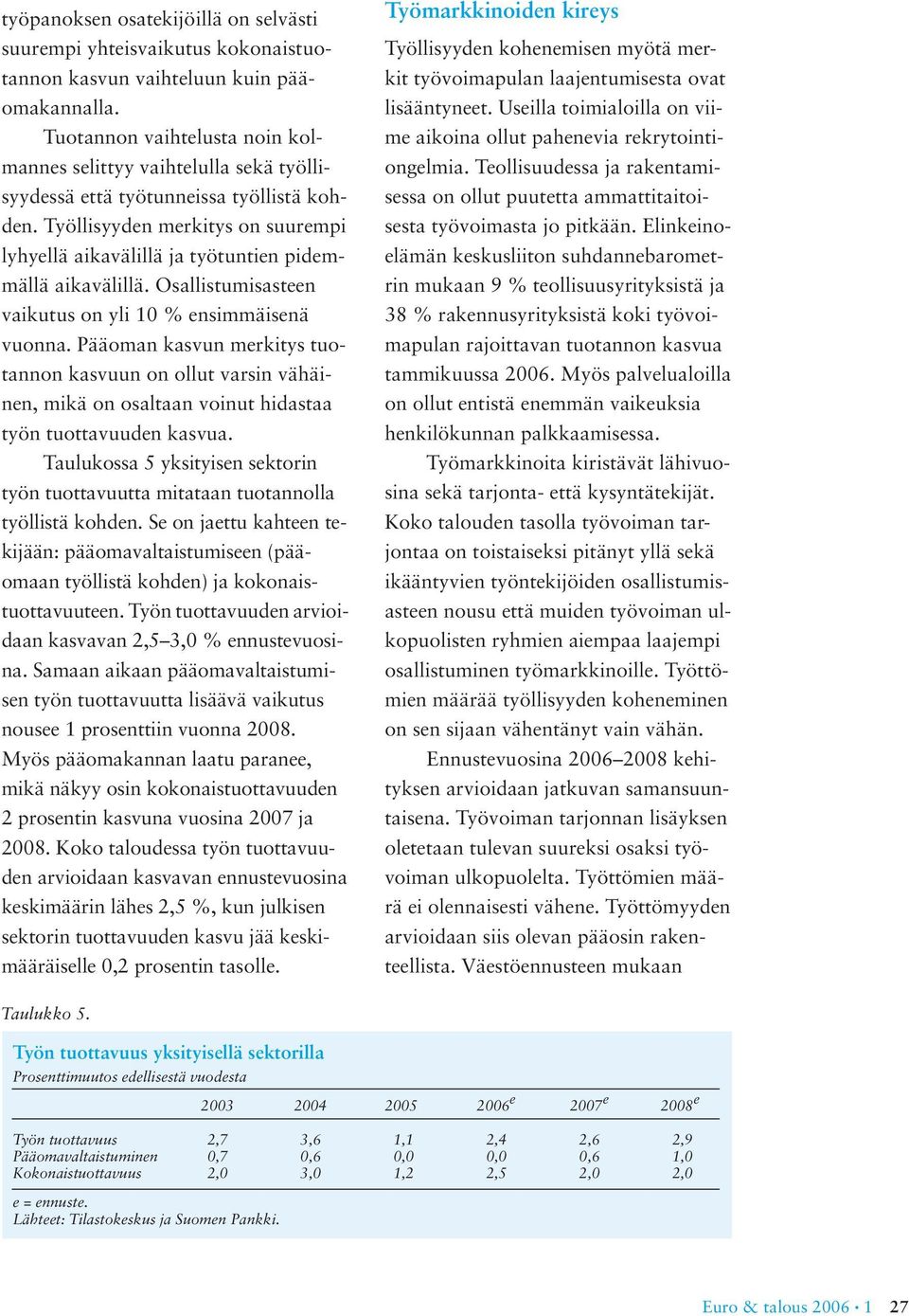 Työllisyyden merkitys on suurempi lyhyellä aikavälillä ja työtuntien pidemmällä aikavälillä. Osallistumisasteen vaikutus on yli 1 % ensimmäisenä vuonna.