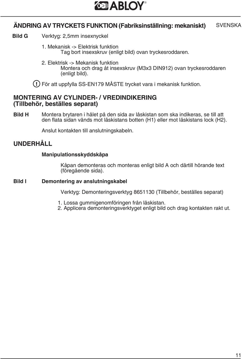 MONTERING AV CYLINDER- / VREDINDIKERING (Tillbehör, beställes separat) Bild H Montera brytaren i hålet på den sida av låskistan som ska indikeras, se till att den flata sidan vänds mot låskistans
