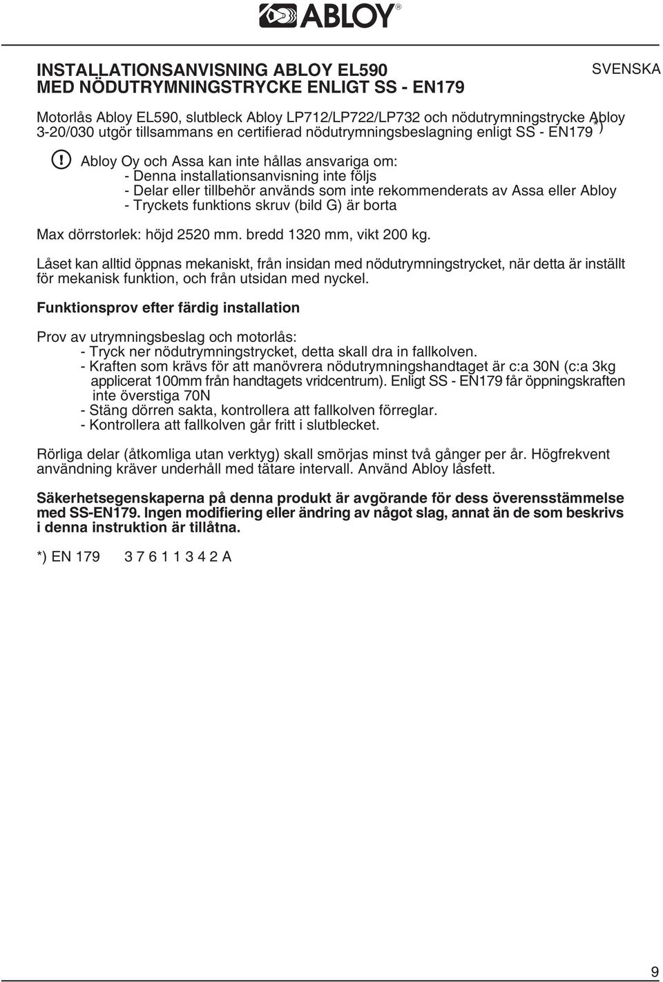 rekommenderats av Assa eller Abloy - Tryckets funktions skruv (bild G) är borta Max dörrstorlek: höjd 2520 mm. bredd 1320 mm, vikt 200 kg.