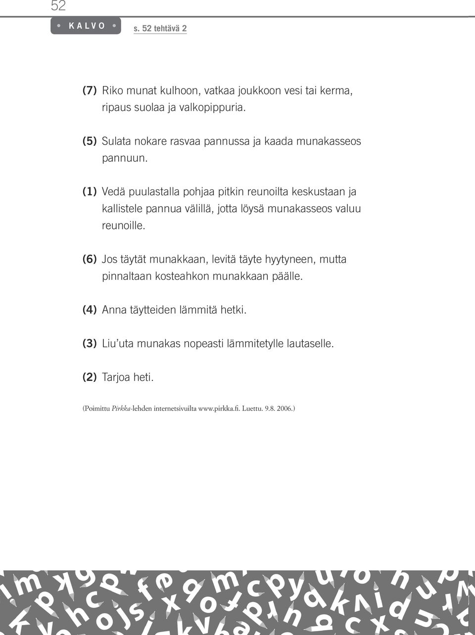 (1) Vedä puulastalla pohjaa pitkin reunoilta keskustaan ja kallistele pannua välillä, jotta löysä munakasseos valuu reunoille.