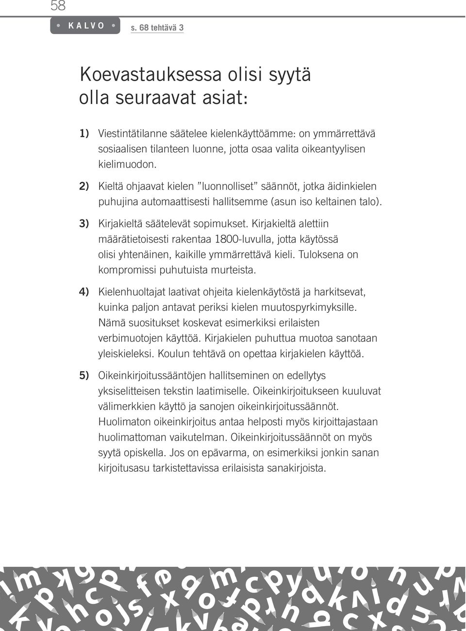 Kirjakieltä alettiin määrätietoisesti rakentaa 1800-luvulla, jotta käytössä olisi yhtenäinen, kaikille ymmärrettävä kieli. Tuloksena on kompromissi puhutuista murteista.