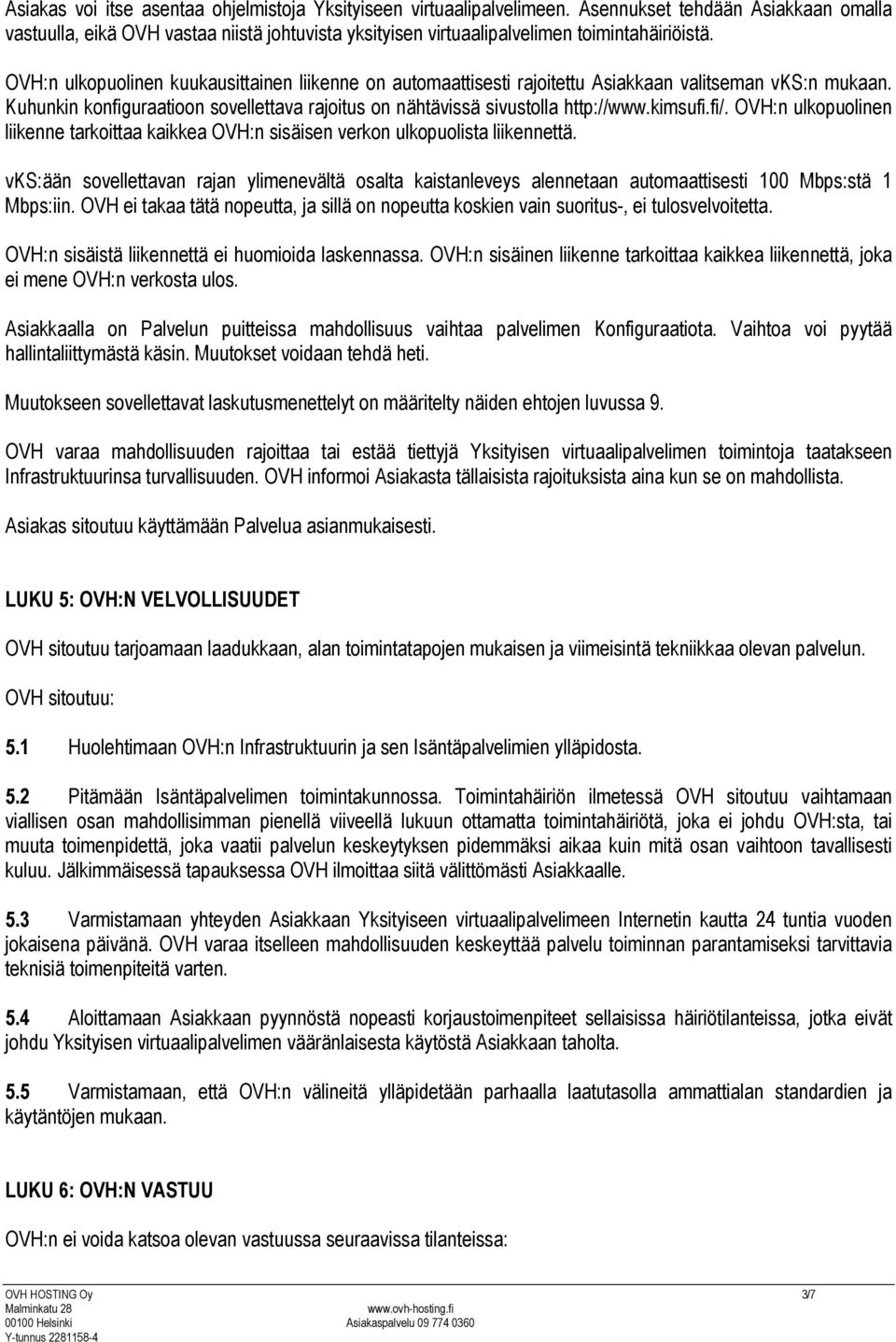 OVH:n ulkopuolinen kuukausittainen liikenne on automaattisesti rajoitettu Asiakkaan valitseman vks:n mukaan. Kuhunkin konfiguraatioon sovellettava rajoitus on nähtävissä sivustolla http://www.kimsufi.