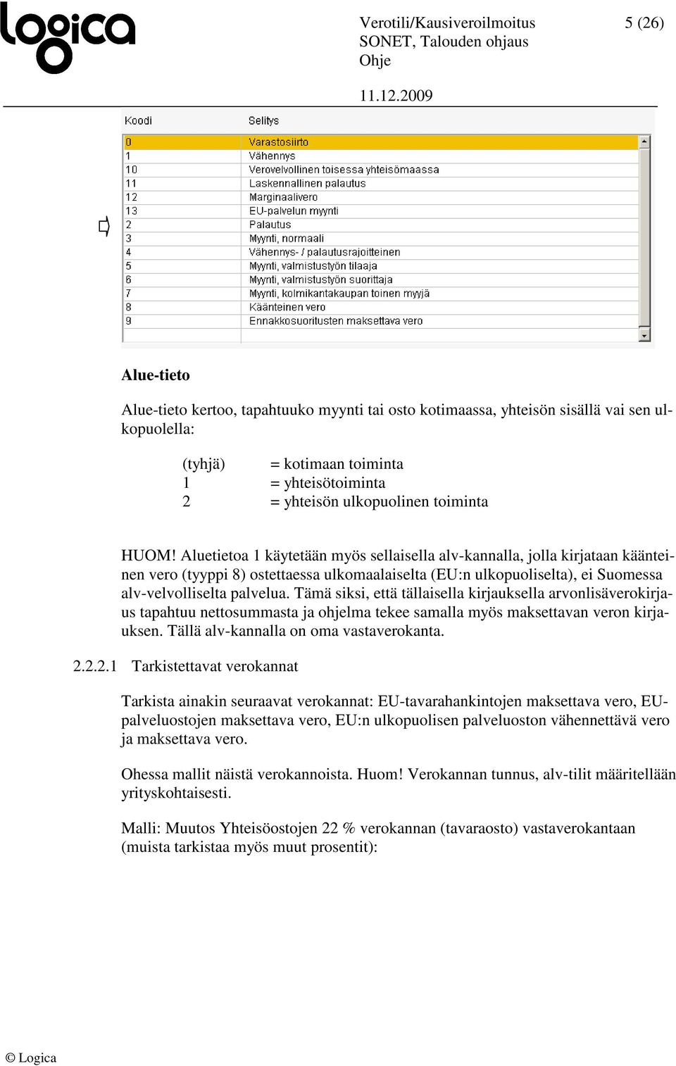 Aluetietoa 1 käytetään myös sellaisella alv-kannalla, jolla kirjataan käänteinen vero (tyyppi 8) ostettaessa ulkomaalaiselta (EU:n ulkopuoliselta), ei Suomessa alv-velvolliselta palvelua.