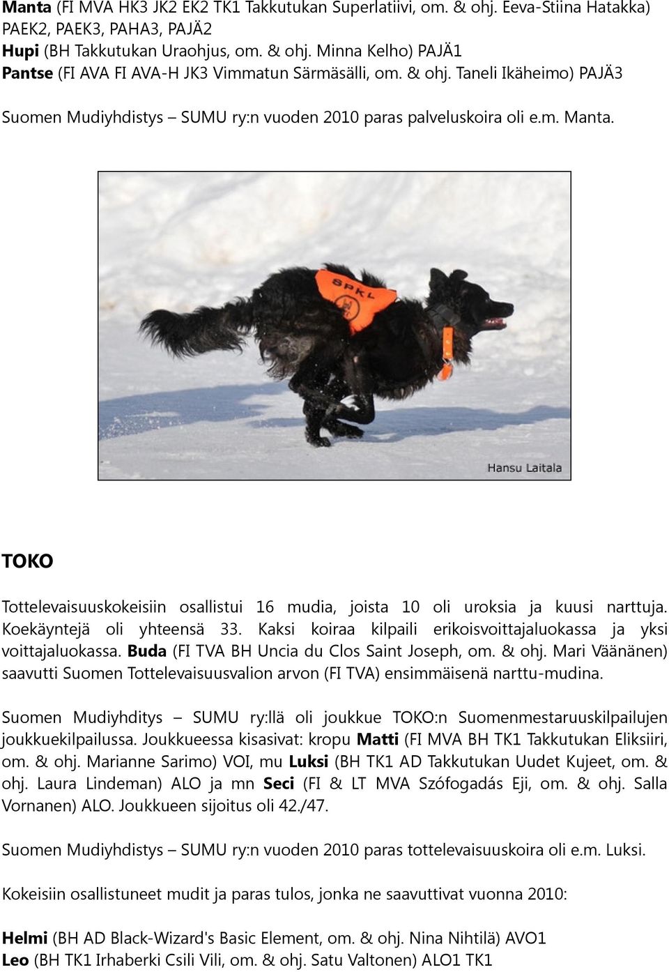 Koekäyntejä oli yhteensä 33. Kaksi koiraa kilpaili erikoisvoittajaluokassa ja yksi voittajaluokassa. Buda (FI TVA BH Uncia du Clos Saint Joseph, om. & ohj.