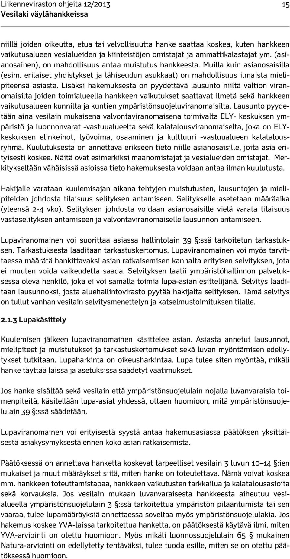 Lisäksi hakemuksesta on pyydettävä lausunto niiltä valtion viranomaisilta joiden toimialueella hankkeen vaikutukset saattavat ilmetä sekä hankkeen vaikutusalueen kunnilta ja kuntien