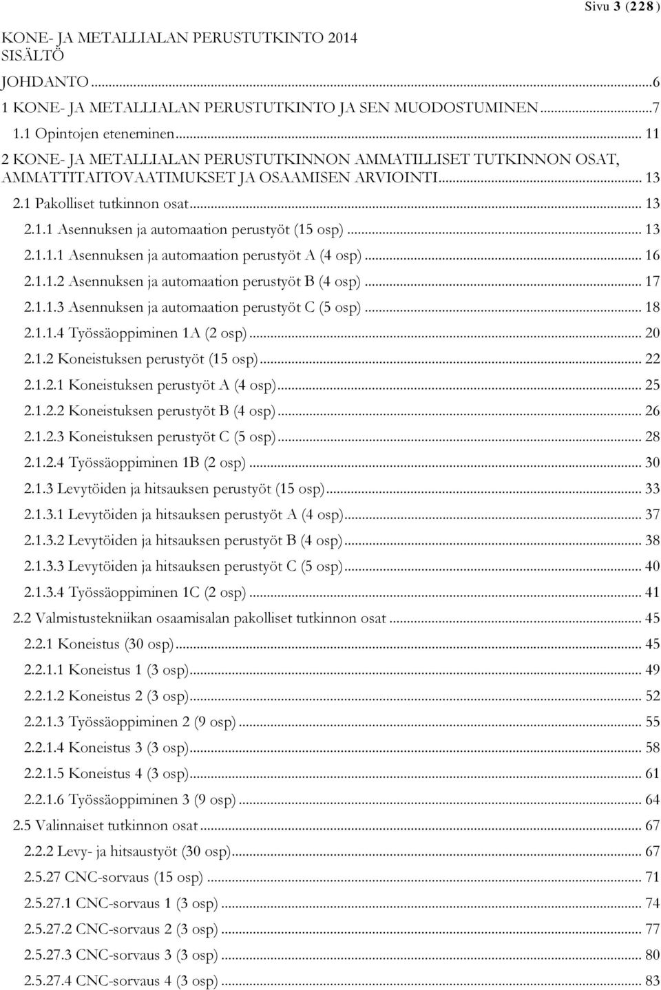 .. 13 2.1.1.1 Asennuksen ja automaation perustyöt A (4 osp)... 16 2.1.1.2 Asennuksen ja automaation perustyöt B (4 osp)... 17 2.1.1.3 Asennuksen ja automaation perustyöt C (5 osp)... 18 2.1.1.4 Työssäoppiminen 1A (2 osp).