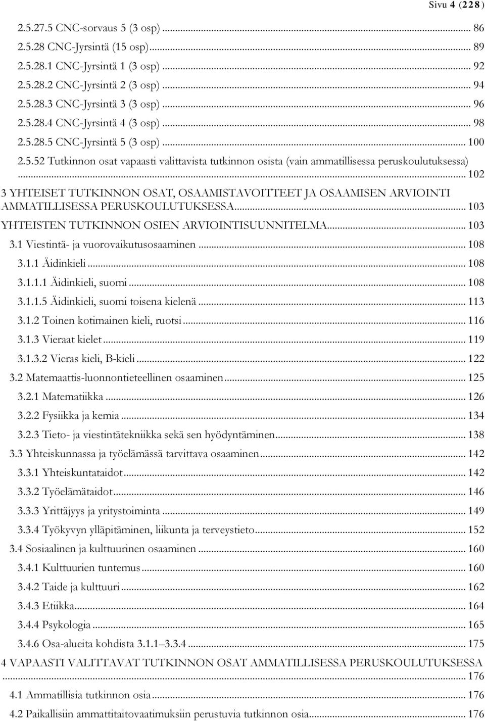 .. 102 3 YHTEISET TUTKINNON OSAT, OSAAMISTAVOITTEET JA OSAAMISEN ARVIOINTI AMMATILLISESSA PERUSKOULUTUKSESSA... 103 YHTEISTEN TUTKINNON OSIEN ARVIOINTISUUNNITELMA... 103 3.