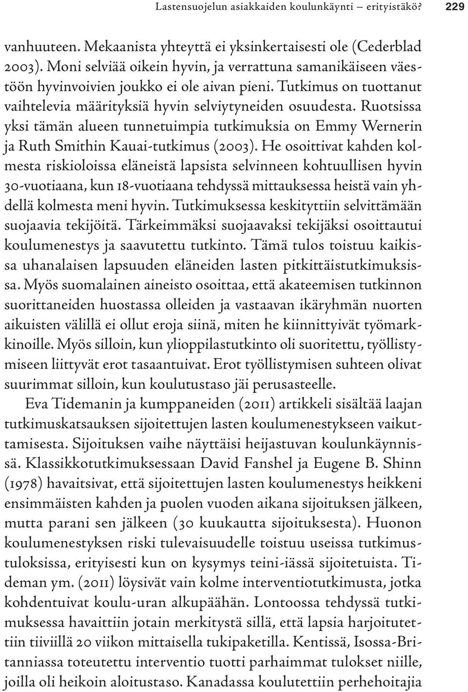 Ruotsissa yksi tämän alueen tunnetuimpia tutkimuksia on Emmy Wernerin ja Ruth Smithin Kauai-tutkimus (2003).