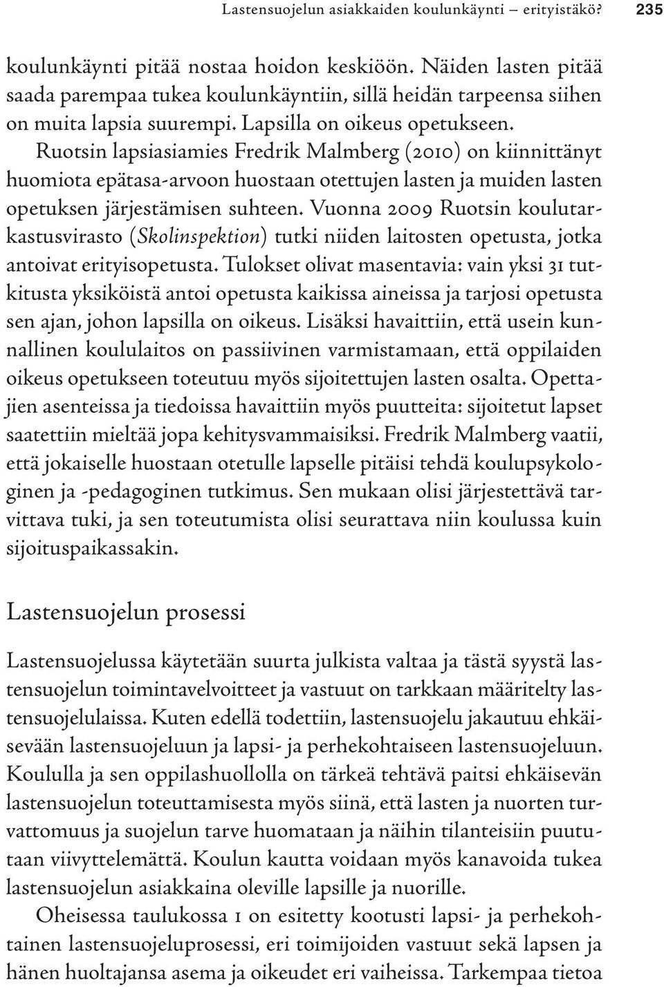 Ruotsin lapsiasiamies Fredrik Malmberg (2010) on kiinnittänyt huomiota epätasa-arvoon huostaan otettujen lasten ja muiden lasten opetuksen järjestämisen suhteen.