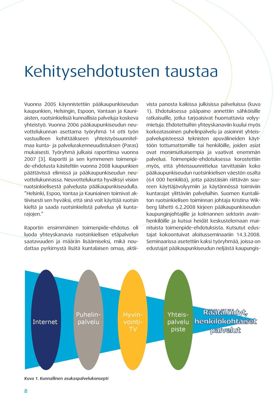 Työryhmä julkaisi raporttinsa vuonna 2007 [3]. Raportti ja sen kymmenen toimenpide-ehdotusta käsiteltiin vuonna 2008 kaupunkien päättävissä elimissä ja pääkaupunkiseudun neuvottelukunnassa.