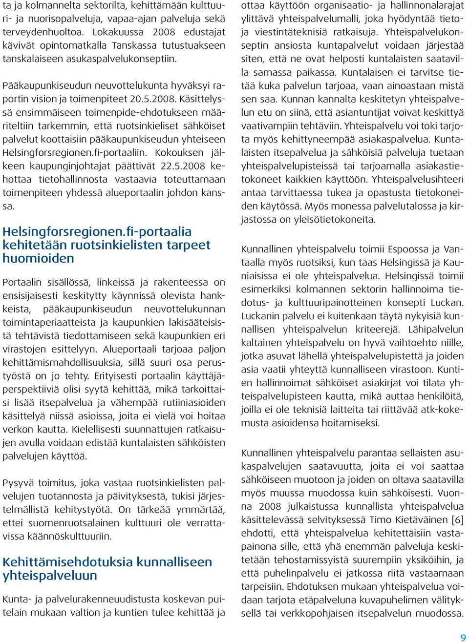 fi-portaaliin. Kokouksen jälkeen kaupunginjohtajat päättivät 22.5.2008 kehottaa tietohallinnosta vastaavia toteuttamaan toimenpiteen yhdessä alueportaalin johdon kanssa. Helsingforsregionen.