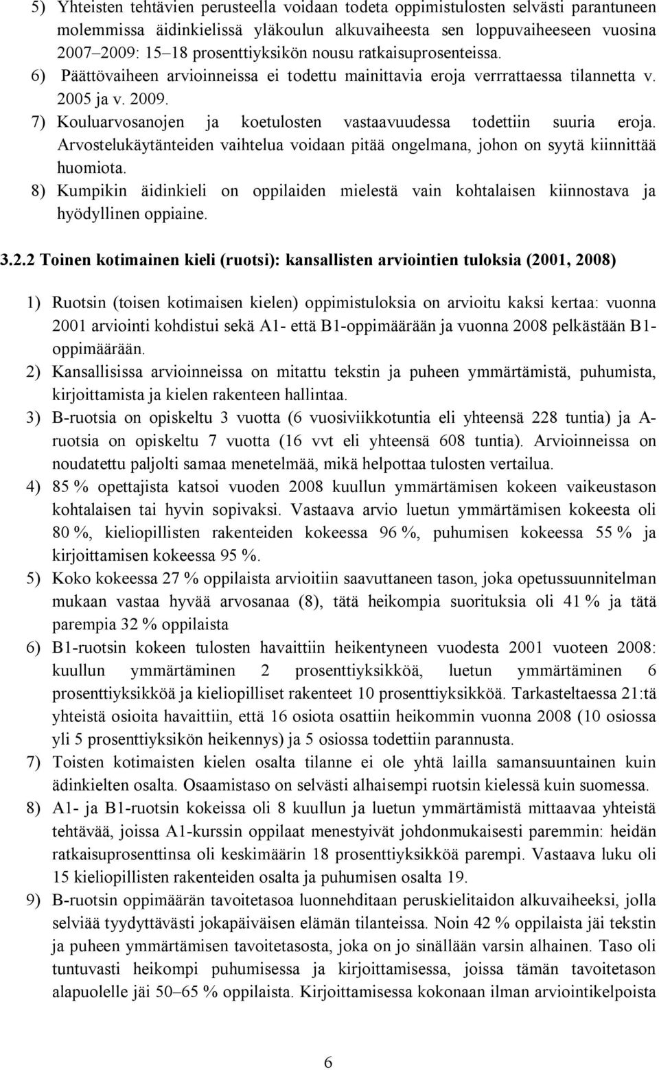 7) Kouluarvosanojen ja koetulosten vastaavuudessa todettiin suuria eroja. Arvostelukäytänteiden vaihtelua voidaan pitää ongelmana, johon on syytä kiinnittää huomiota.