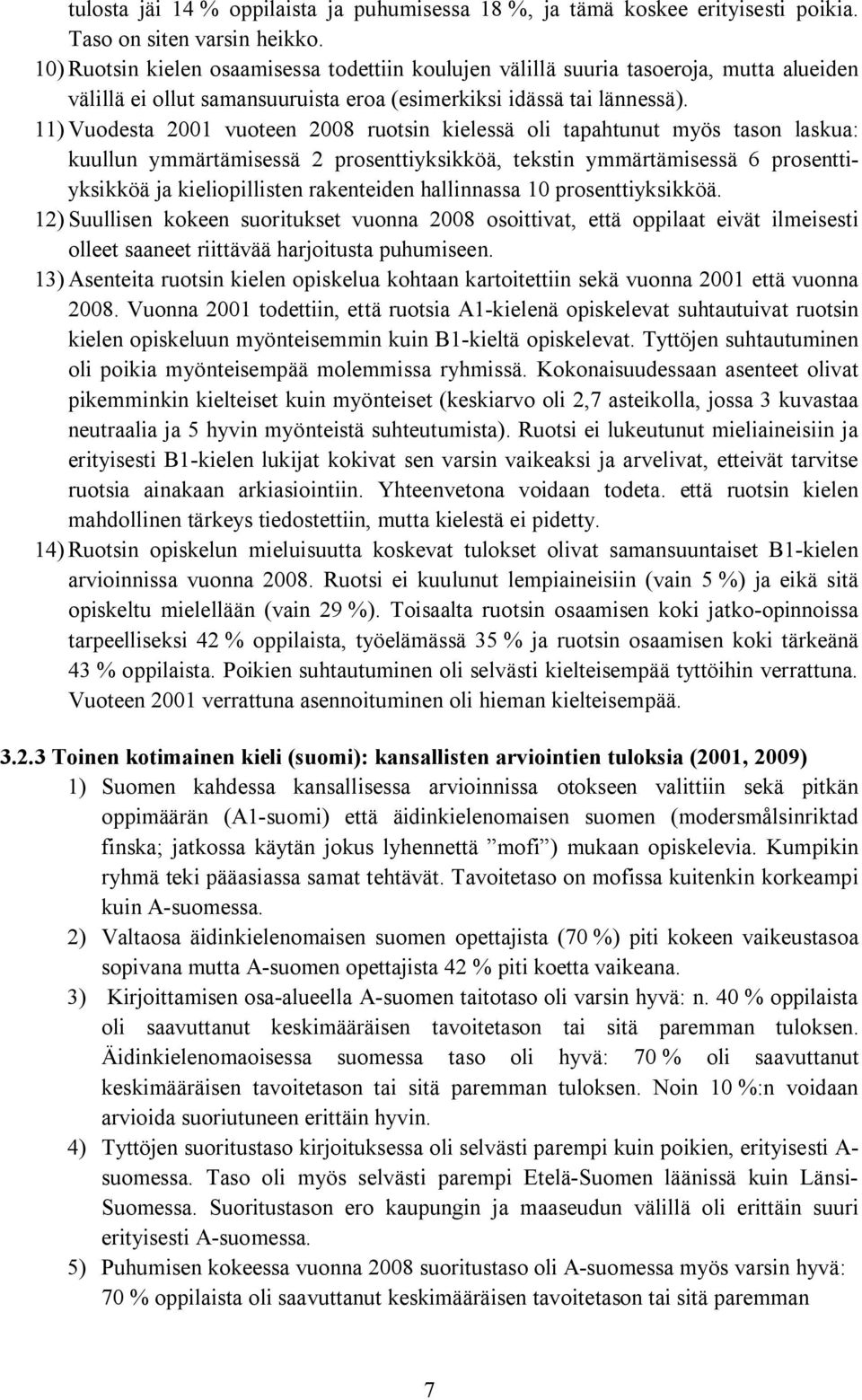 11) Vuodesta 2001 vuoteen 2008 ruotsin kielessä oli tapahtunut myös tason laskua: kuullun ymmärtämisessä 2 prosenttiyksikköä, tekstin ymmärtämisessä 6 prosenttiyksikköä ja kieliopillisten rakenteiden