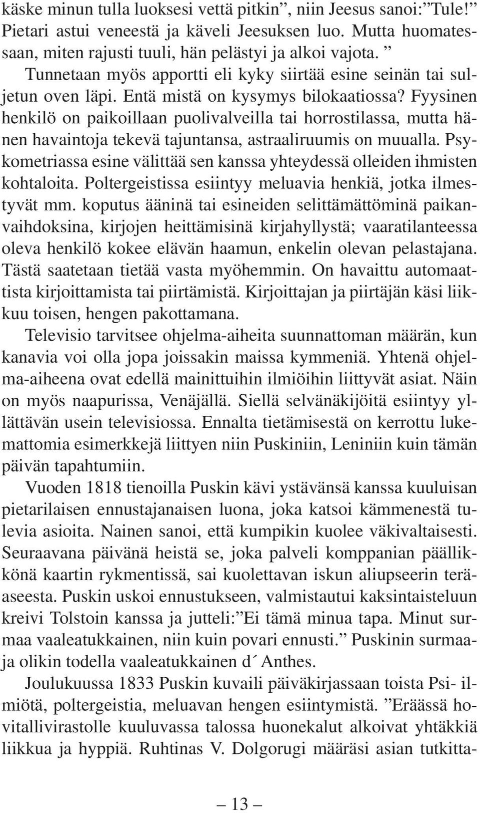 Fyysinen henkilö on paikoillaan puolivalveilla tai horrostilassa, mutta hänen havaintoja tekevä tajuntansa, astraaliruumis on muualla.