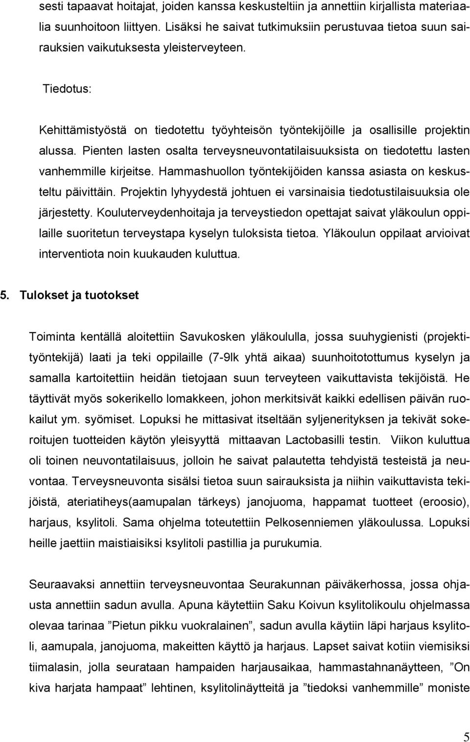 Pienten lasten osalta terveysneuvontatilaisuuksista on tiedotettu lasten vanhemmille kirjeitse. Hammashuollon työntekijöiden kanssa asiasta on keskusteltu päivittäin.