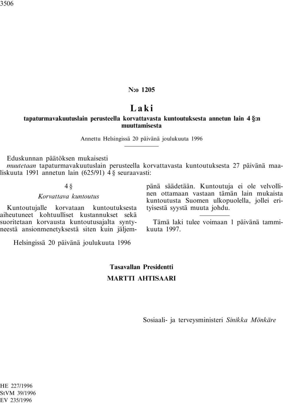 aiheutuneet kohtuulliset kustannukset sekä suoritetaan korvausta kuntoutusajalta syntyneestä ansionmenetyksestä siten kuin jäljempänä säädetään.