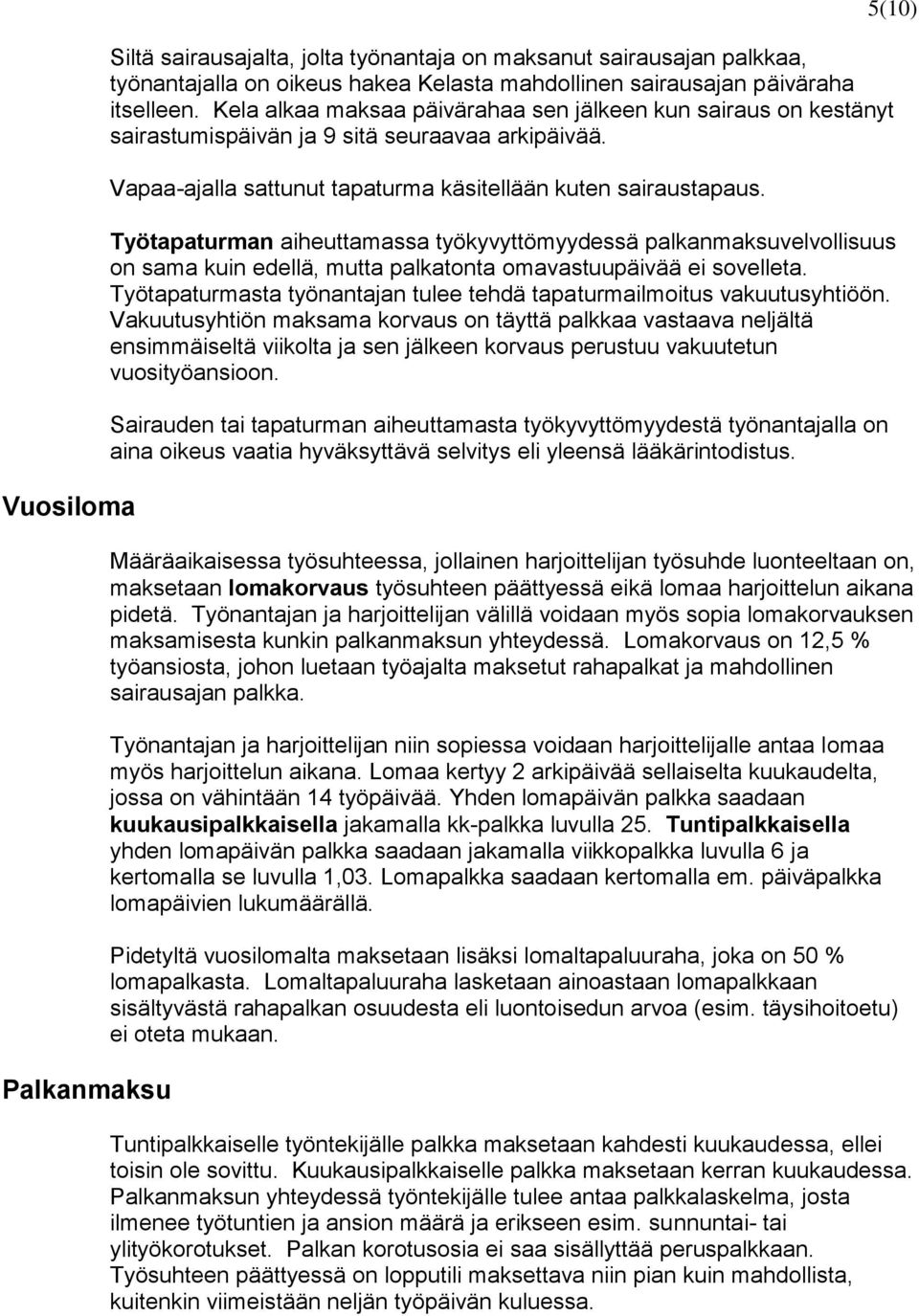 Työtapaturman aiheuttamassa työkyvyttömyydessä palkanmaksuvelvollisuus on sama kuin edellä, mutta palkatonta omavastuupäivää ei sovelleta.