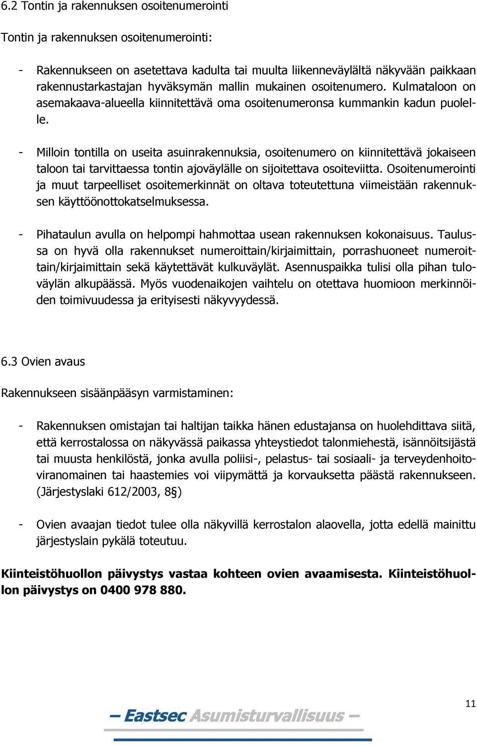 - Milloin tontilla on useita asuinrakennuksia, osoitenumero on kiinnitettävä jokaiseen taloon tai tarvittaessa tontin ajoväylälle on sijoitettava osoiteviitta.